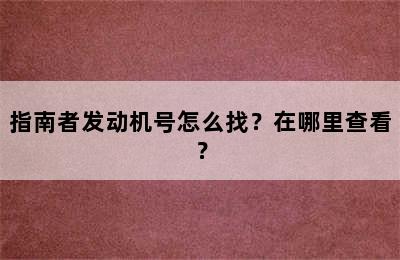 指南者发动机号怎么找？在哪里查看？