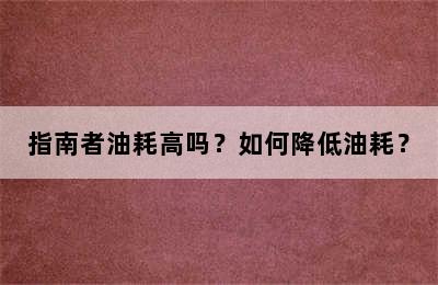 指南者油耗高吗？如何降低油耗？