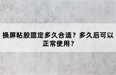 换屏粘胶固定多久合适？多久后可以正常使用？