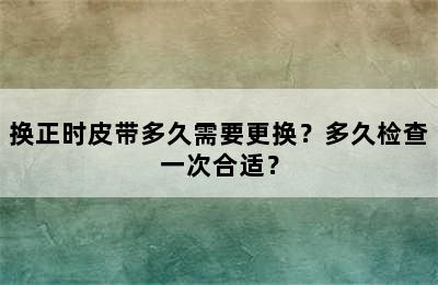 换正时皮带多久需要更换？多久检查一次合适？