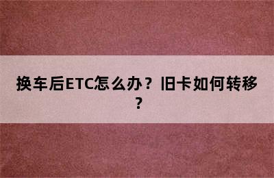 换车后ETC怎么办？旧卡如何转移？