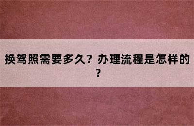 换驾照需要多久？办理流程是怎样的？