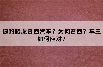 捷豹路虎召回汽车？为何召回？车主如何应对？