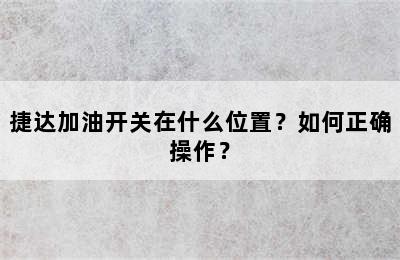 捷达加油开关在什么位置？如何正确操作？