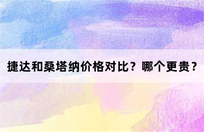 捷达和桑塔纳价格对比？哪个更贵？