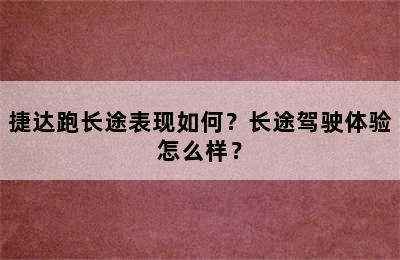 捷达跑长途表现如何？长途驾驶体验怎么样？