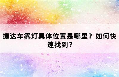 捷达车雾灯具体位置是哪里？如何快速找到？