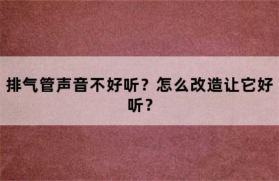 排气管声音不好听？怎么改造让它好听？