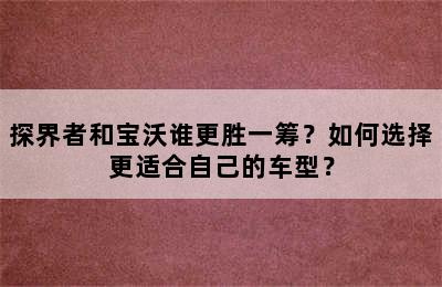 探界者和宝沃谁更胜一筹？如何选择更适合自己的车型？