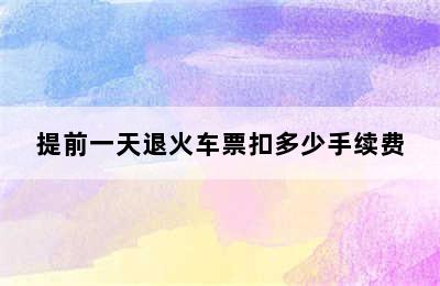 提前一天退火车票扣多少手续费