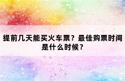 提前几天能买火车票？最佳购票时间是什么时候？