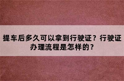 提车后多久可以拿到行驶证？行驶证办理流程是怎样的？