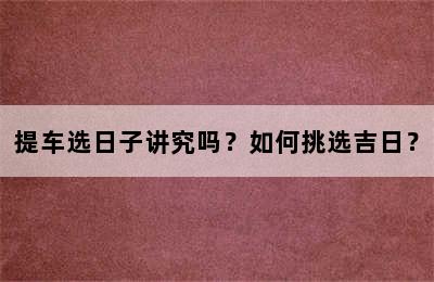 提车选日子讲究吗？如何挑选吉日？