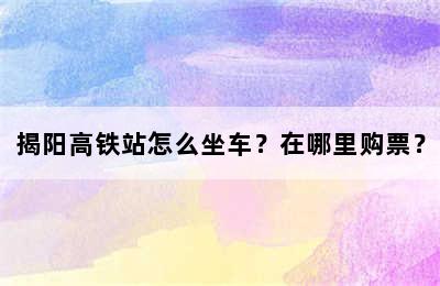 揭阳高铁站怎么坐车？在哪里购票？