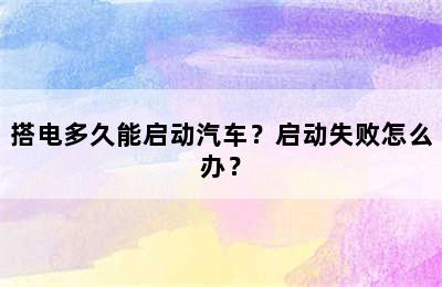 搭电多久能启动汽车？启动失败怎么办？