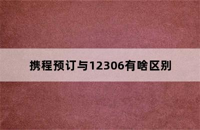 携程预订与12306有啥区别