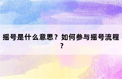 摇号是什么意思？如何参与摇号流程？