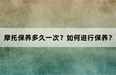 摩托保养多久一次？如何进行保养？