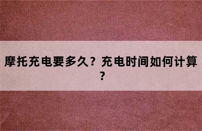 摩托充电要多久？充电时间如何计算？