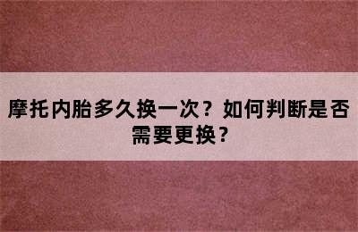 摩托内胎多久换一次？如何判断是否需要更换？