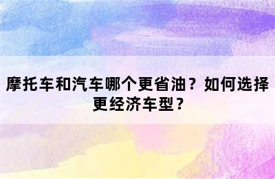 摩托车和汽车哪个更省油？如何选择更经济车型？