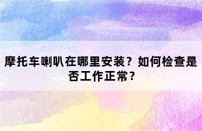 摩托车喇叭在哪里安装？如何检查是否工作正常？