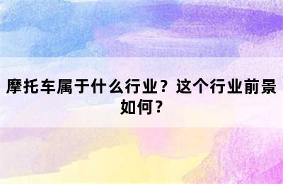 摩托车属于什么行业？这个行业前景如何？