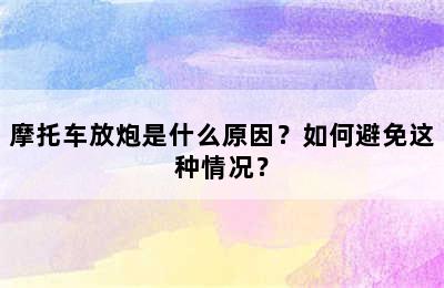 摩托车放炮是什么原因？如何避免这种情况？