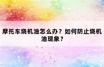 摩托车烧机油怎么办？如何防止烧机油现象？