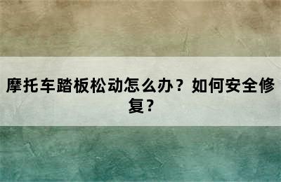 摩托车踏板松动怎么办？如何安全修复？