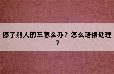 擦了别人的车怎么办？怎么赔偿处理？