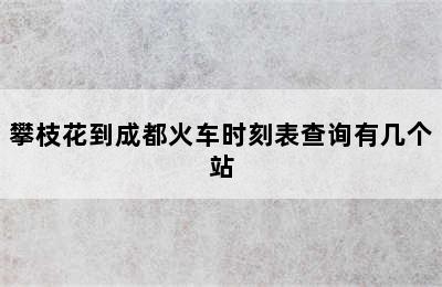 攀枝花到成都火车时刻表查询有几个站