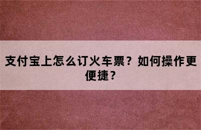 支付宝上怎么订火车票？如何操作更便捷？