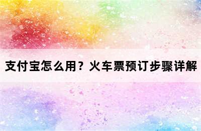 支付宝怎么用？火车票预订步骤详解