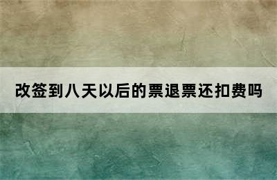 改签到八天以后的票退票还扣费吗