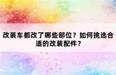 改装车都改了哪些部位？如何挑选合适的改装配件？