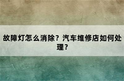 故障灯怎么消除？汽车维修店如何处理？