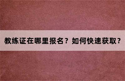 教练证在哪里报名？如何快速获取？