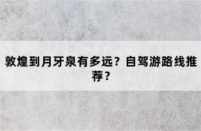 敦煌到月牙泉有多远？自驾游路线推荐？