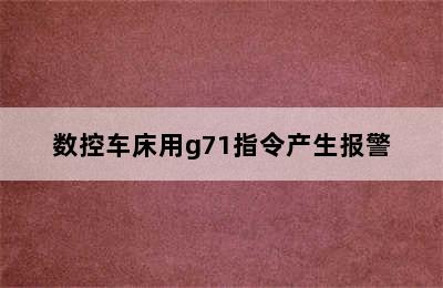 数控车床用g71指令产生报警