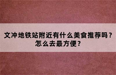 文冲地铁站附近有什么美食推荐吗？怎么去最方便？