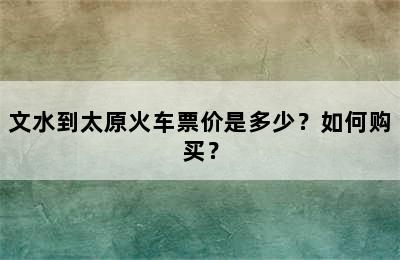 文水到太原火车票价是多少？如何购买？