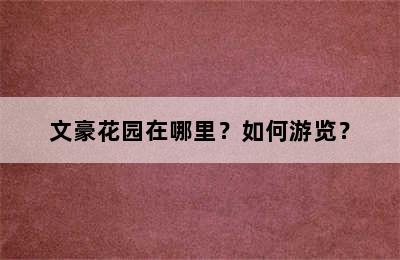 文豪花园在哪里？如何游览？