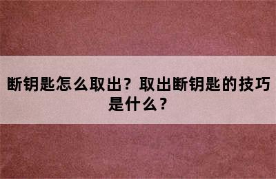 断钥匙怎么取出？取出断钥匙的技巧是什么？