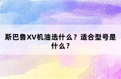 斯巴鲁XV机油选什么？适合型号是什么？