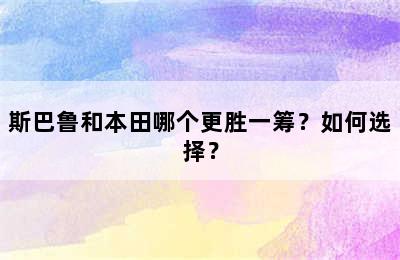 斯巴鲁和本田哪个更胜一筹？如何选择？