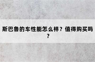 斯巴鲁的车性能怎么样？值得购买吗？