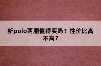 新polo两厢值得买吗？性价比高不高？