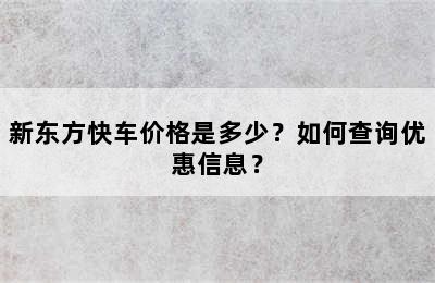 新东方快车价格是多少？如何查询优惠信息？