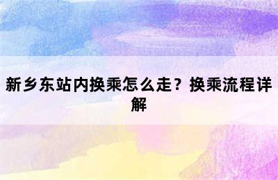 新乡东站内换乘怎么走？换乘流程详解